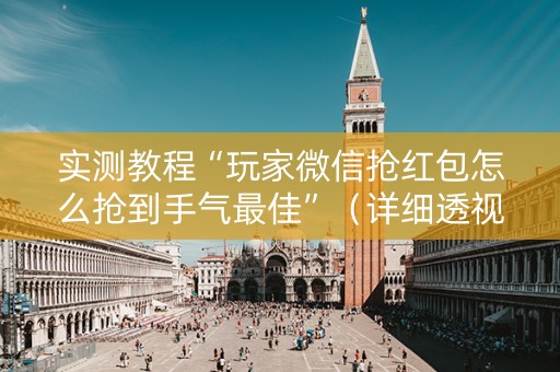 实测教程“玩家微信抢红包怎么抢到手气最佳”（详细透视教程）-哔哩哔哩