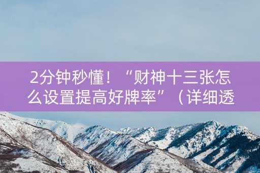 2分钟秒懂！“财神十三张怎么设置提高好牌率”（详细透视教程）-哔哩哔哩
