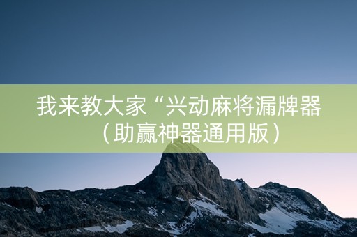 我来教大家“兴动麻将漏牌器（助赢神器通用版）