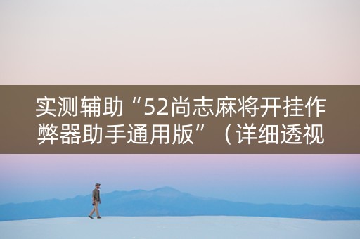 实测辅助“52尚志麻将开挂作弊器助手通用版”（详细透视教程）-哔哩哔哩