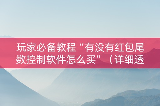 玩家必备教程“有没有红包尾数控制软件怎么买”（详细透视教程）-哔哩哔哩