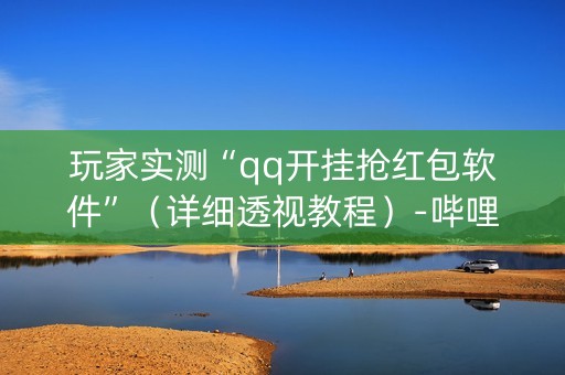 玩家实测“qq开挂抢红包软件”（详细透视教程）-哔哩哔哩