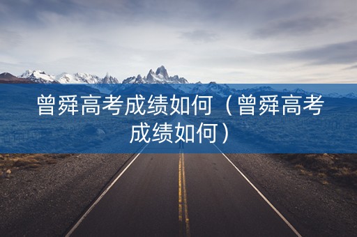 曾舜高考成绩如何（曾舜高考成绩如何）