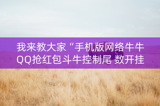 我来教大家“手机版网络牛牛QQ抢红包斗牛控制尾 数开挂辅助”（详细透视教程）-哔哩哔哩
