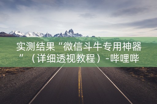 实测结果“微信斗牛专用神器”（详细透视教程）-哔哩哔哩