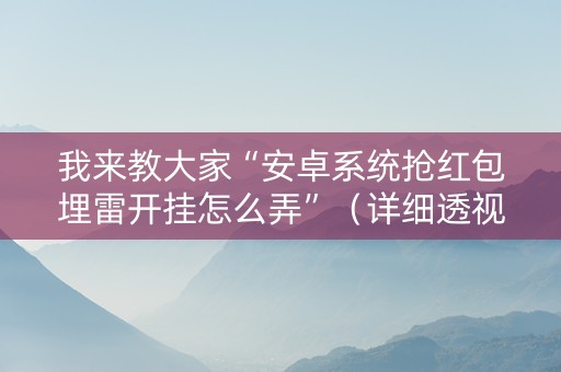 我来教大家“安卓系统抢红包埋雷开挂怎么弄”（详细透视教程）-哔哩哔哩