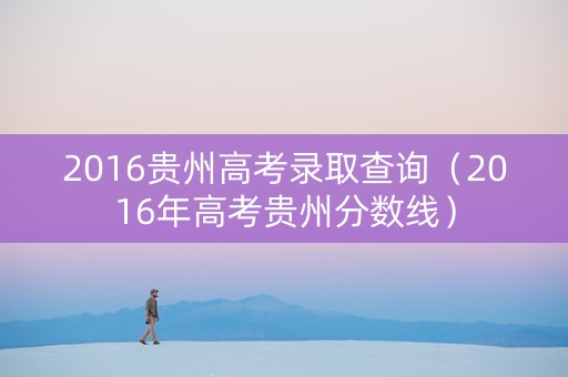 2016贵州高考录取查询（2016年高考贵州分数线）