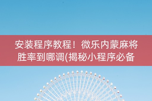 安装程序教程！微乐内蒙麻将胜率到哪调(揭秘小程序必备神器)