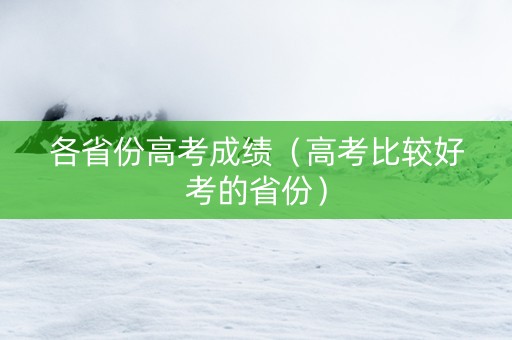 各省份高考成绩（高考比较好考的省份）