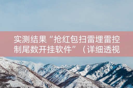 实测结果“抢红包扫雷埋雷控制尾数开挂软件”（详细透视教程）-哔哩哔哩