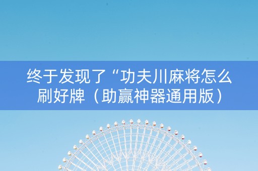 终于发现了“功夫川麻将怎么刷好牌（助赢神器通用版）