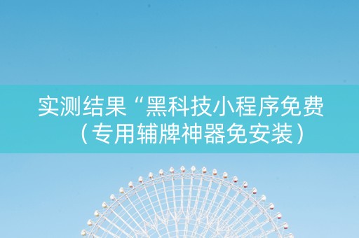 实测结果“黑科技小程序免费（专用辅牌神器免安装）