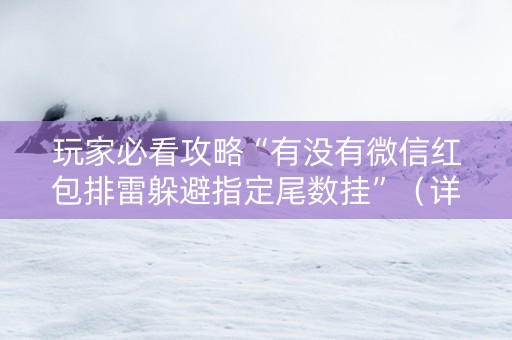 玩家必看攻略“有没有微信红包排雷躲避指定尾数挂”（详细透视教程）-哔哩哔哩