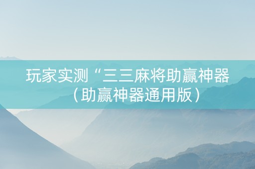 玩家实测“三三麻将助赢神器（助赢神器通用版）