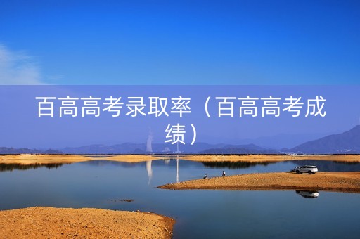 百高高考录取率（百高高考成绩）