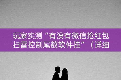 玩家实测“有没有微信抢红包扫雷控制尾数软件挂”（详细透视教程）-哔哩哔哩