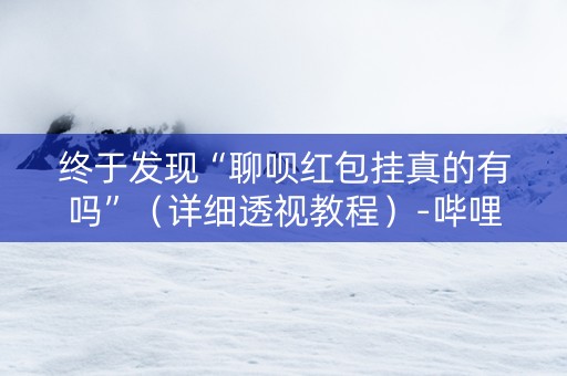 终于发现“聊呗红包挂真的有吗”（详细透视教程）-哔哩哔哩