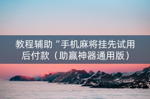 教程辅助“手机麻将挂先试用后付款（助赢神器通用版）