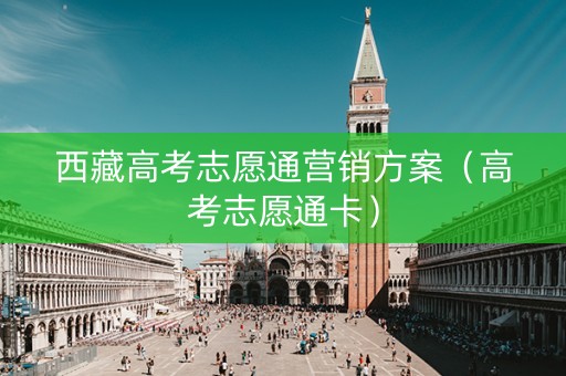 西藏高考志愿通营销方案（高考志愿通卡）