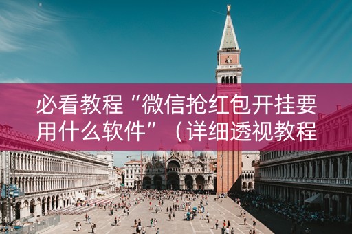 必看教程“微信抢红包开挂要用什么软件”（详细透视教程）-哔哩哔哩