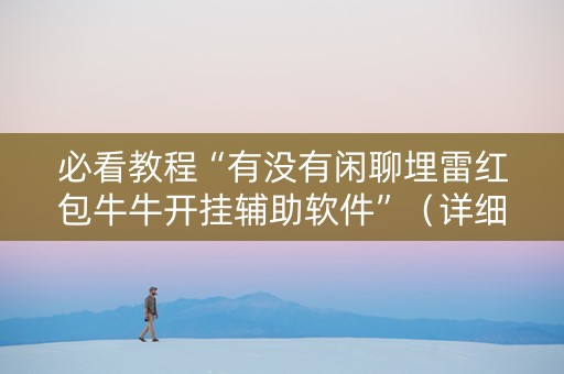 必看教程“有没有闲聊埋雷红包牛牛开挂辅助软件”（详细透视教程）-哔哩哔哩