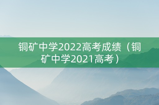 铜矿中学2022高考成绩（铜矿中学2021高考）