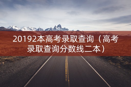 20192本高考录取查询（高考录取查询分数线二本）