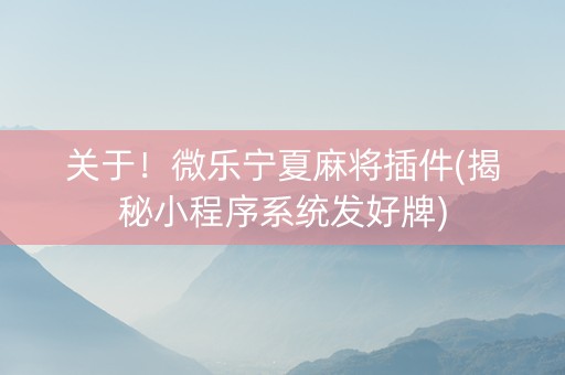 关于！微乐宁夏麻将插件(揭秘小程序系统发好牌)
