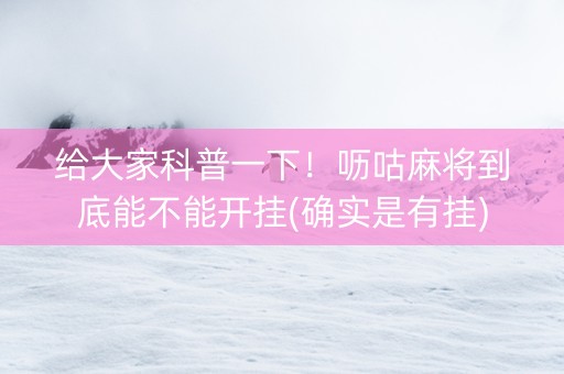给大家科普一下！呖咕麻将到底能不能开挂(确实是有挂)