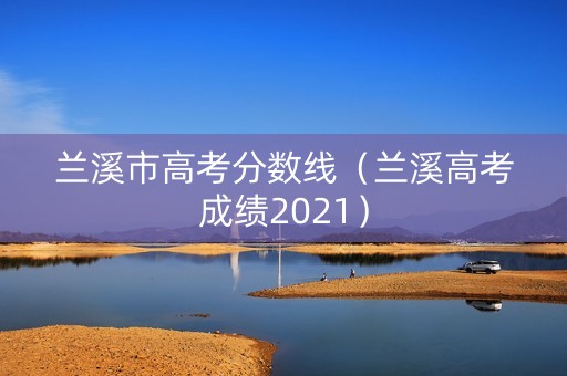 兰溪市高考分数线（兰溪高考成绩2021）