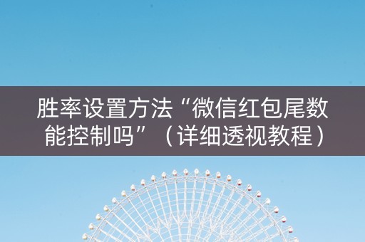 胜率设置方法“微信红包尾数能控制吗”（详细透视教程）-哔哩哔哩