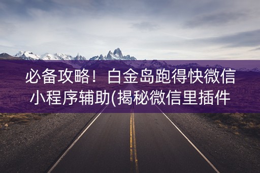 必备攻略！白金岛跑得快微信小程序辅助(揭秘微信里插件购买)