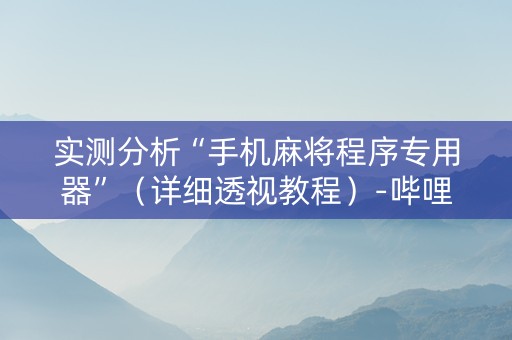 实测分析“手机麻将程序专用器”（详细透视教程）-哔哩哔哩