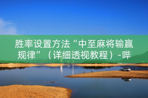 胜率设置方法“中至麻将输赢规律”（详细透视教程）-哔哩哔哩
