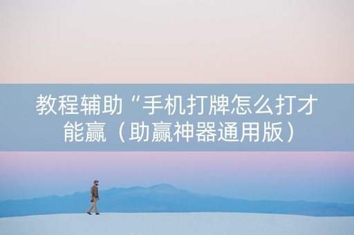 教程辅助“手机打牌怎么打才能赢（助赢神器通用版）