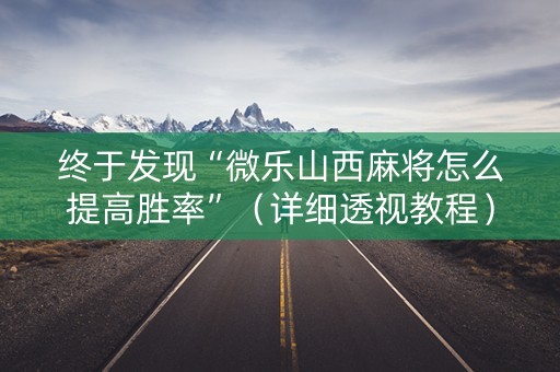 终于发现“微乐山西麻将怎么提高胜率”（详细透视教程）-哔哩哔哩