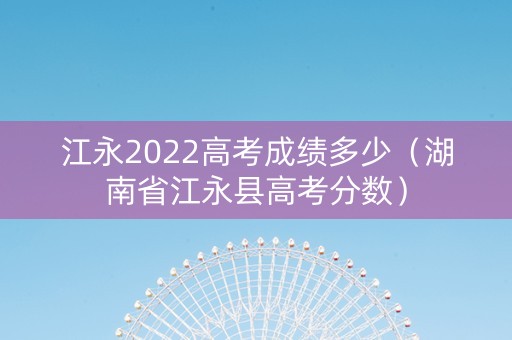 江永2022高考成绩多少（湖南省江永县高考分数）