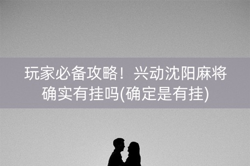 玩家必备攻略！兴动沈阳麻将确实有挂吗(确定是有挂)