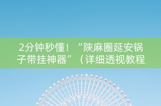 2分钟秒懂！“陕麻圈延安锅子带挂神器”（详细透视教程）-哔哩哔哩
