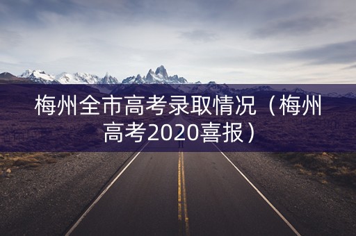 梅州全市高考录取情况（梅州高考2020喜报）