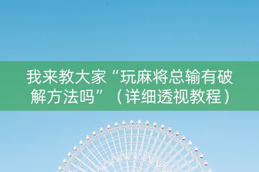 我来教大家“玩麻将总输有破解方法吗”（详细透视教程）-哔哩哔哩