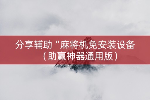 分享辅助“麻将机免安装设备（助赢神器通用版）