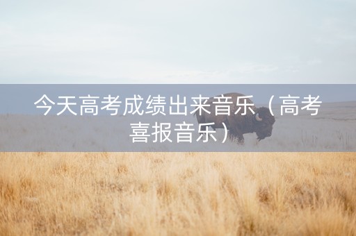 今天高考成绩出来音乐（高考喜报音乐）