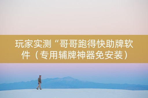 玩家实测“哥哥跑得快助牌软件（专用辅牌神器免安装）