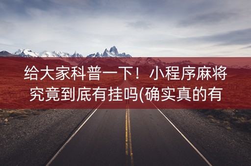 给大家科普一下！小程序麻将究竟到底有挂吗(确实真的有挂)