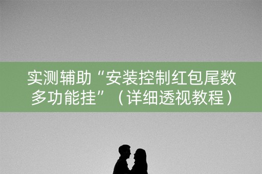 实测辅助“安装控制红包尾数多功能挂”（详细透视教程）-哔哩哔哩