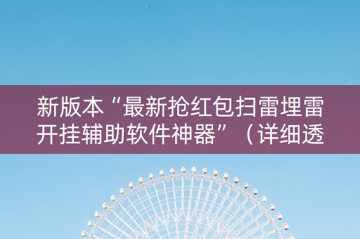 新版本“最新抢红包扫雷埋雷开挂辅助软件神器”（详细透视教程）-哔哩哔哩