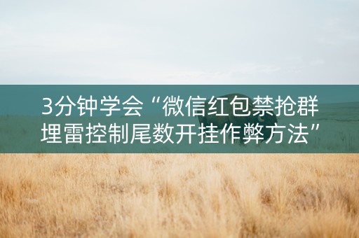 3分钟学会“微信红包禁抢群埋雷控制尾数开挂作弊方法”（详细透视教程）-哔哩哔哩
