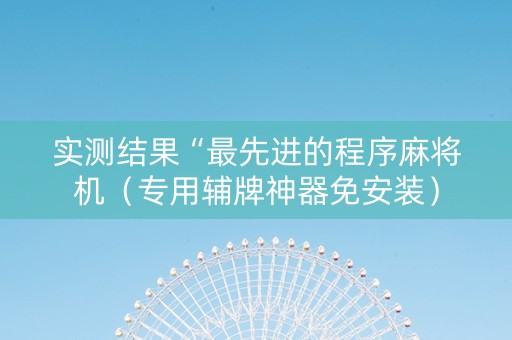 实测结果“最先进的程序麻将机（专用辅牌神器免安装）