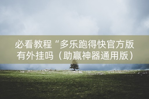 必看教程“多乐跑得快官方版有外挂吗（助赢神器通用版）